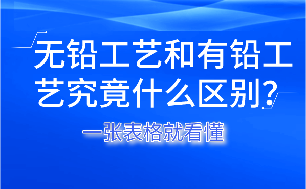 无铅工艺和有铅工艺究竟什么区别?一张表格就看懂 无铅工艺和有铅工艺究竟什么区别?一张表格就看懂